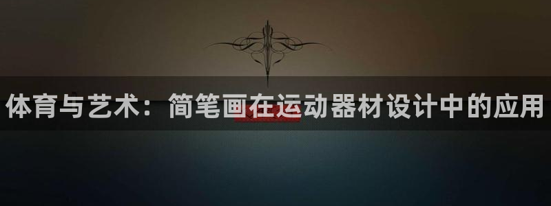 尊龙官网下载平台注册流程图:体育与艺术:简笔画在运动器材设计