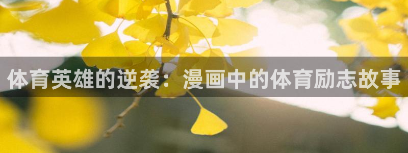 尊龙官网下载招商电话号码是多少号:体育英雄的逆袭:漫画中的体