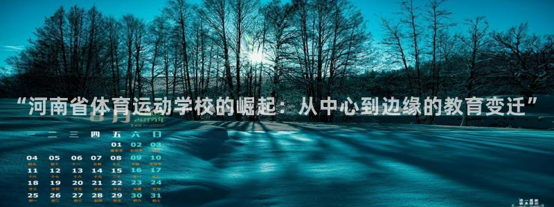 尊龙官网下载招商电话是多少:“河南省体育运动学校的崛起:从中